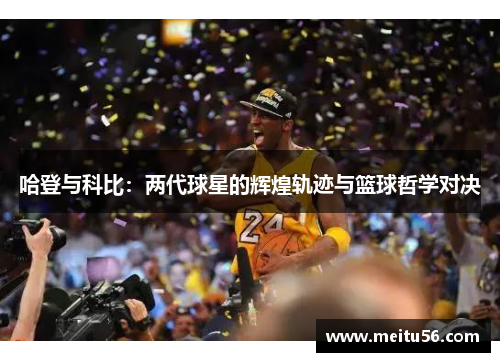 哈登与科比：两代球星的辉煌轨迹与篮球哲学对决
