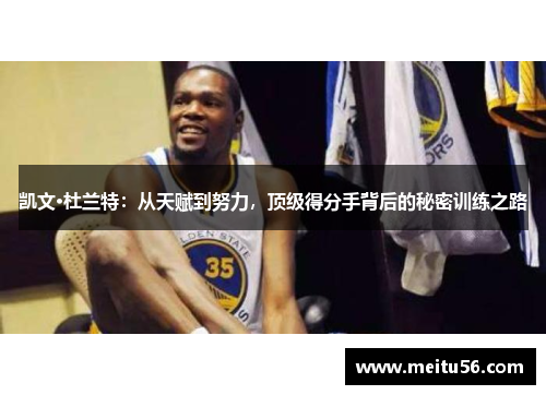 凯文·杜兰特：从天赋到努力，顶级得分手背后的秘密训练之路