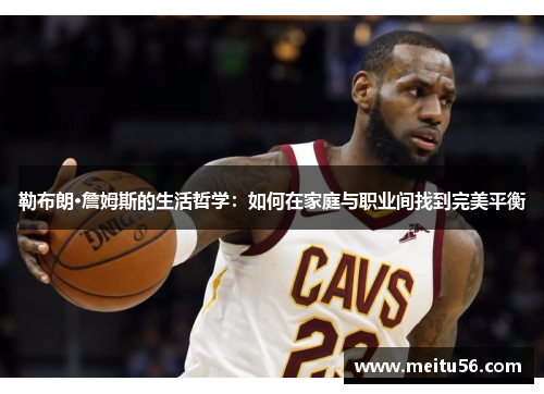勒布朗·詹姆斯的生活哲学：如何在家庭与职业间找到完美平衡