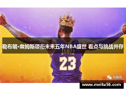 勒布朗·詹姆斯领衔未来五年NBA盛世 看点与挑战并存