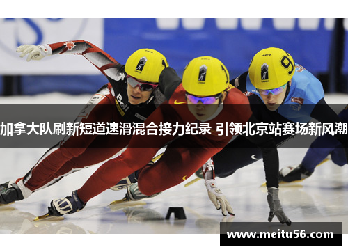 加拿大队刷新短道速滑混合接力纪录 引领北京站赛场新风潮