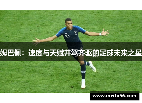 姆巴佩：速度与天赋并驾齐驱的足球未来之星