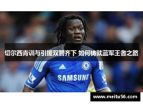 切尔西青训与引援双管齐下 如何铸就蓝军王者之路