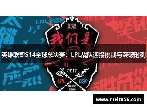英雄联盟S14全球总决赛：LPL战队迎接挑战与突破时刻