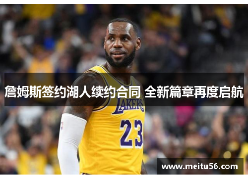 詹姆斯签约湖人续约合同 全新篇章再度启航