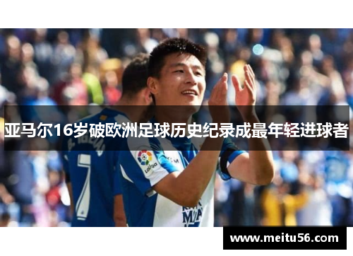 亚马尔16岁破欧洲足球历史纪录成最年轻进球者