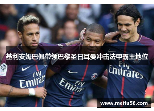 基利安姆巴佩带领巴黎圣日耳曼冲击法甲霸主地位