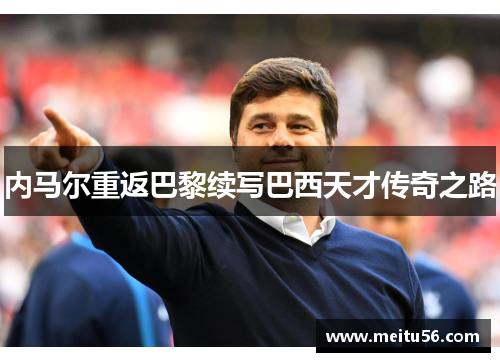 内马尔重返巴黎续写巴西天才传奇之路