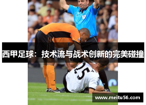 西甲足球：技术流与战术创新的完美碰撞