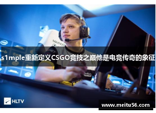 s1mple重新定义CSGO竞技之巅他是电竞传奇的象征