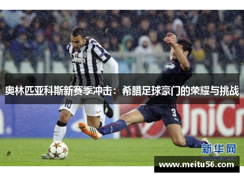 奥林匹亚科斯新赛季冲击:希腊足球豪门的荣耀与挑战 奥林匹亚科斯新赛季冲击:希腊足球豪门的荣耀与挑战