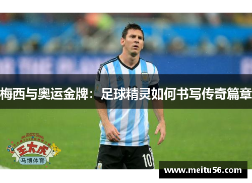 梅西与奥运金牌：足球精灵如何书写传奇篇章