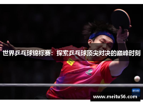 世界乒乓球锦标赛：探索乒乓球顶尖对决的巅峰时刻