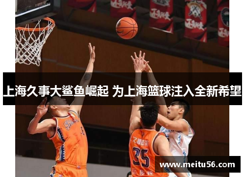 上海久事大鲨鱼崛起 为上海篮球注入全新希望