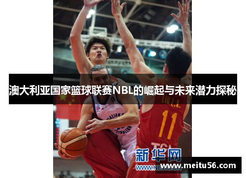 澳大利亚国家篮球联赛NBL的崛起与未来潜力探秘
