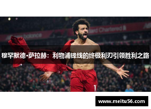 穆罕默德·萨拉赫：利物浦锋线的终极利刃引领胜利之路