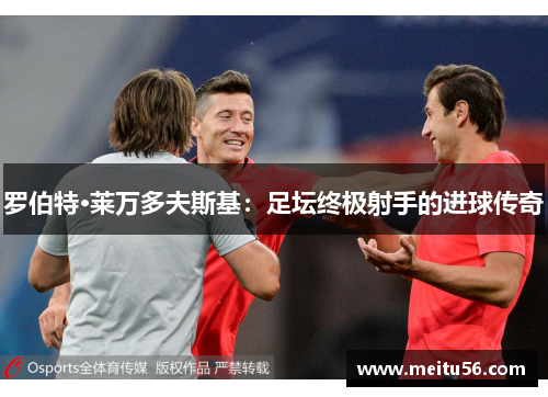 罗伯特·莱万多夫斯基：足坛终极射手的进球传奇