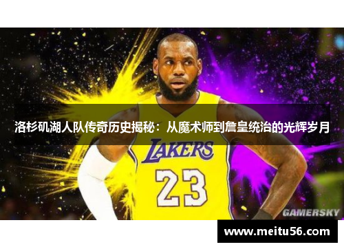 洛杉矶湖人队传奇历史揭秘:从魔术师到詹皇统治的光辉岁月 洛杉矶湖人队传奇历史揭秘:从魔术师到詹皇统治的光辉岁月