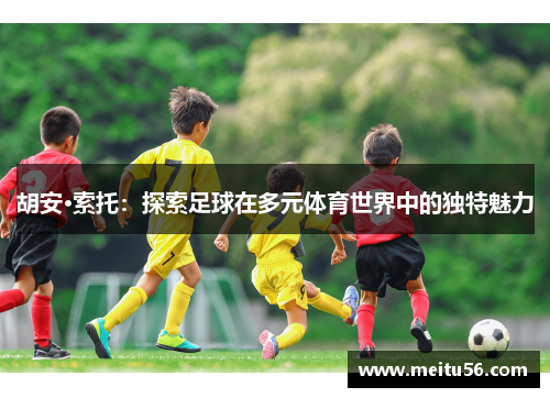 胡安·索托：探索足球在多元体育世界中的独特魅力