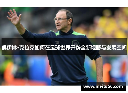 凯伊琳·克拉克如何在足球世界开辟全新视野与发展空间