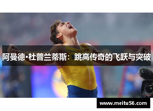 阿曼德·杜普兰蒂斯：跳高传奇的飞跃与突破