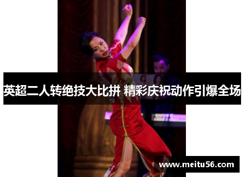 英超二人转绝技大比拼 精彩庆祝动作引爆全场