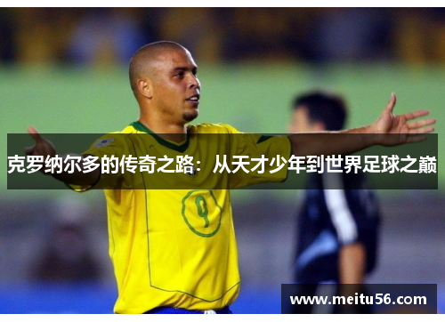 克罗纳尔多的传奇之路：从天才少年到世界足球之巅