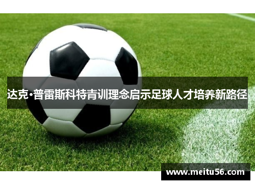 达克·普雷斯科特青训理念启示足球人才培养新路径