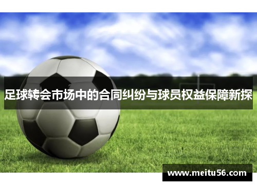 足球转会市场中的合同纠纷与球员权益保障新探